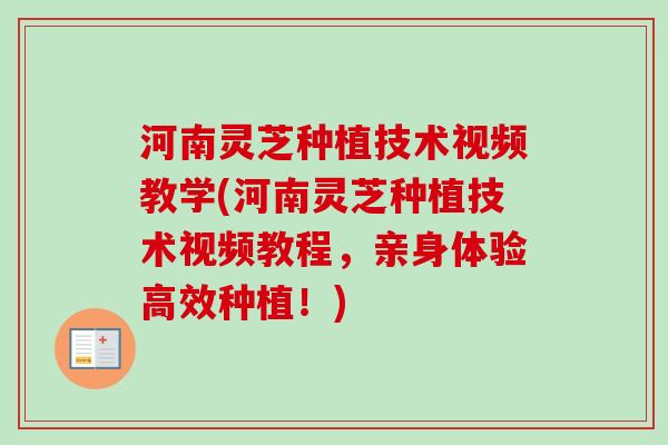 河南灵芝种植技术视频教学(河南灵芝种植技术视频教程，亲身体验高效种植！)