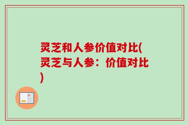 灵芝和人参价值对比(灵芝与人参：价值对比)