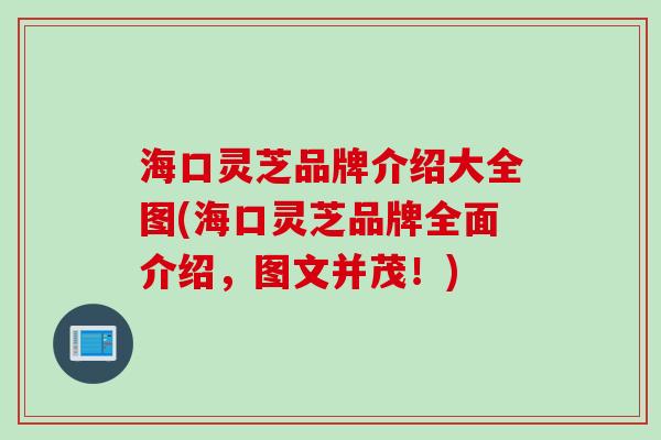海口灵芝品牌介绍大全图(海口灵芝品牌全面介绍，图文并茂！)