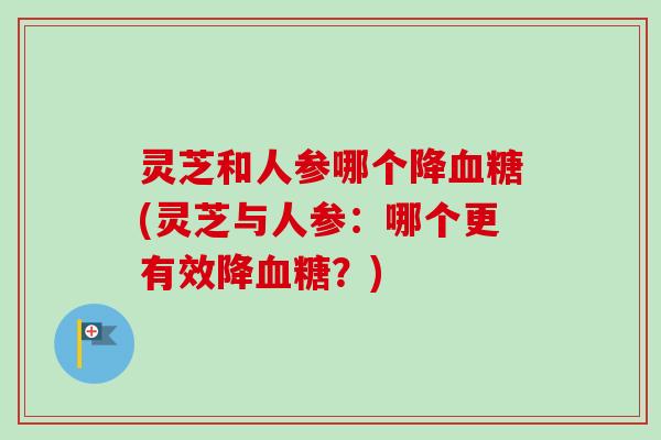 灵芝和人参哪个降血糖(灵芝与人参：哪个更有效降血糖？)