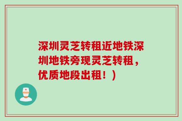 深圳灵芝转租近地铁深圳地铁旁现灵芝转租，优质地段出租！)
