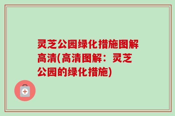灵芝公园绿化措施图解高清(高清图解：灵芝公园的绿化措施)