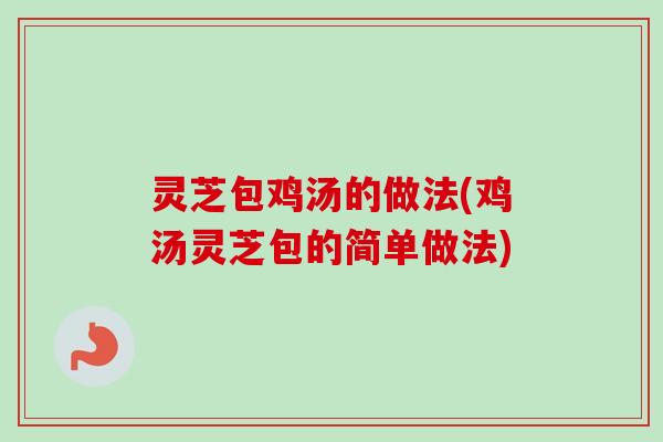 灵芝包鸡汤的做法(鸡汤灵芝包的简单做法)