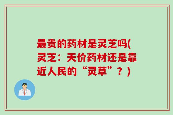 最贵的药材是灵芝吗(灵芝：天价药材还是靠近人民的“灵草”？)