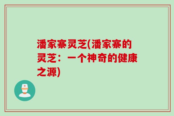 潘家寨灵芝(潘家寨的灵芝:一个神奇的健康之源) 潘家寨灵芝(潘家寨的灵芝:一个神奇的健康之源)