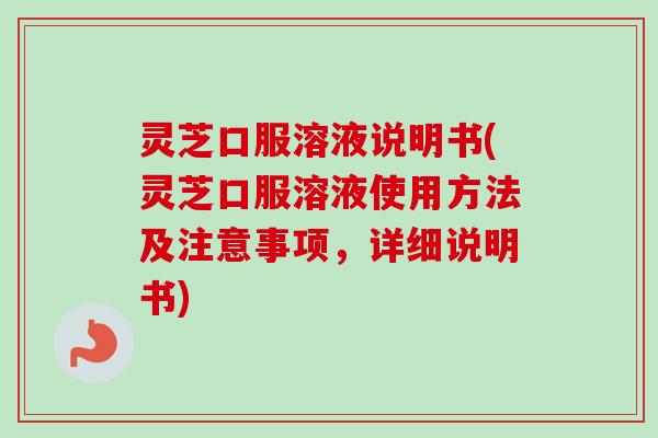 灵芝口服溶液说明书(灵芝口服溶液使用方法及注意事项，详细说明书)