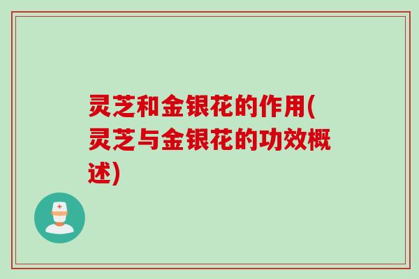 灵芝和金银花的作用(灵芝与金银花的功效概述)