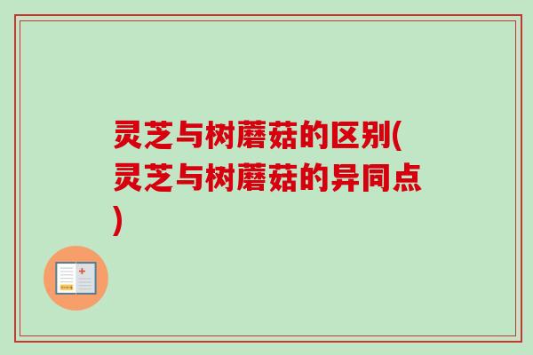 灵芝与树蘑菇的区别(灵芝与树蘑菇的异同点) 灵芝与树蘑菇的区别(灵芝与树蘑菇的异同点)