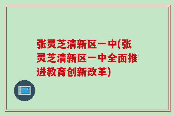 张灵芝清新区一中(张灵芝清新区一中全面推进教育创新改革)