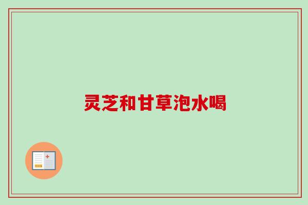灵芝和甘草泡水喝