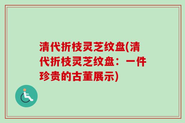 清代折枝灵芝纹盘(清代折枝灵芝纹盘：一件珍贵的古董展示)