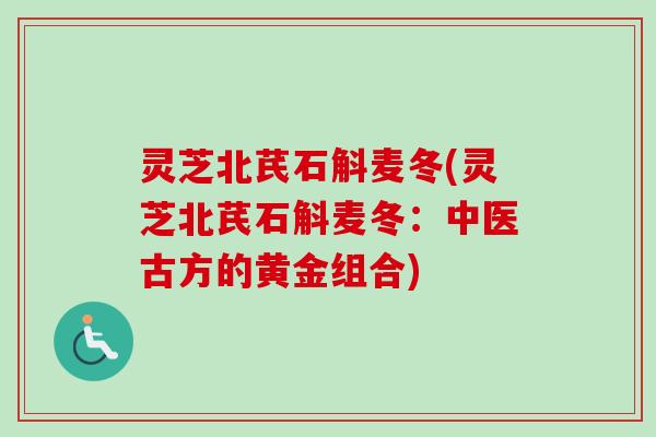 灵芝北芪石斛麦冬(灵芝北芪石斛麦冬：中医古方的黄金组合)