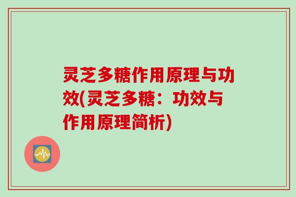 灵芝多糖作用原理与功效(灵芝多糖：功效与作用原理简析)