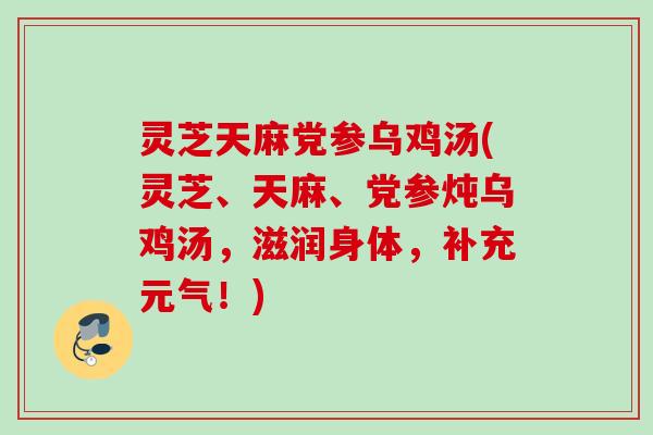 灵芝天麻党参乌鸡汤(灵芝、天麻、党参炖乌鸡汤，滋润身体，补充元气！)