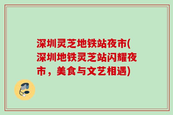深圳灵芝地铁站夜市(深圳地铁灵芝站闪耀夜市，美食与文艺相遇)