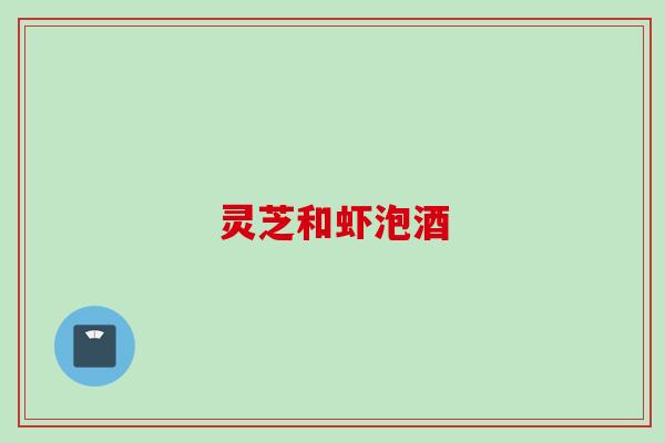 灵芝和虾泡酒
