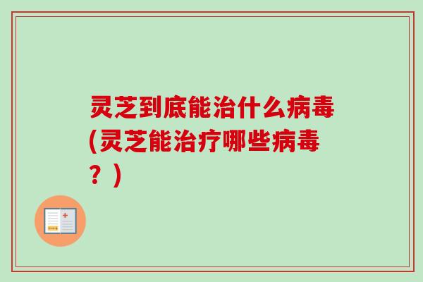 灵芝到底能什么(灵芝能哪些?) 灵芝到底能什么(灵芝能哪些?)