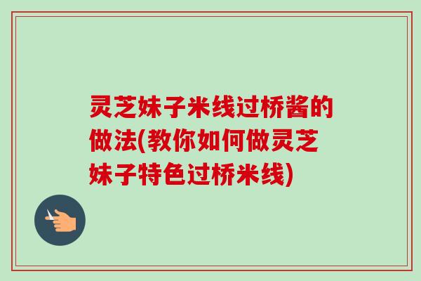 灵芝妹子米线过桥酱的做法(教你如何做灵芝妹子特色过桥米线)