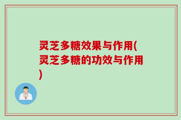 灵芝多糖效果与作用(灵芝多糖的功效与作用)