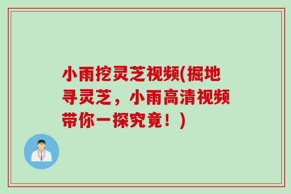 小雨挖灵芝视频(掘地寻灵芝，小雨高清视频带你一探究竟！)