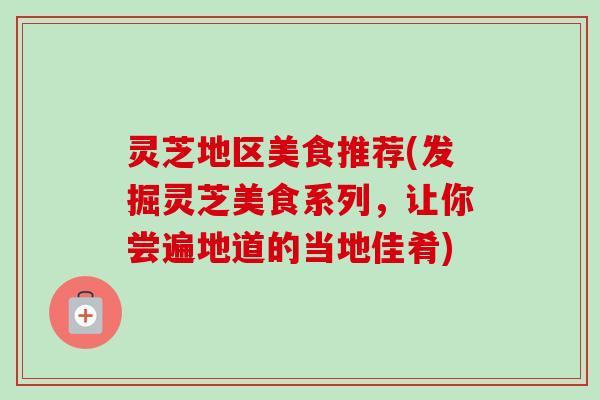 灵芝地区美食推荐(发掘灵芝美食系列，让你尝遍地道的当地佳肴)