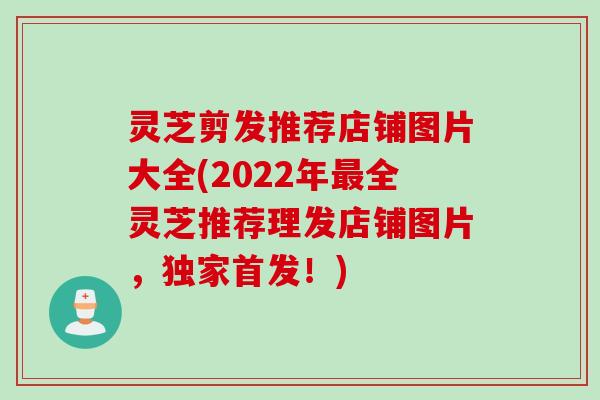 灵芝剪发推荐店铺图片大全(2022年最全灵芝推荐理发店铺图片，独家首发！)