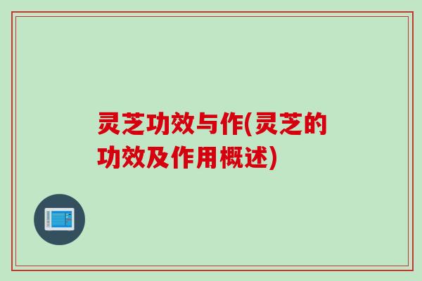 灵芝功效与作(灵芝的功效及作用概述)