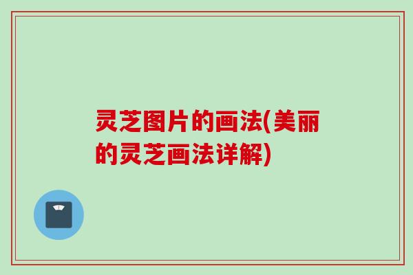 灵芝图片的画法(美丽的灵芝画法详解)