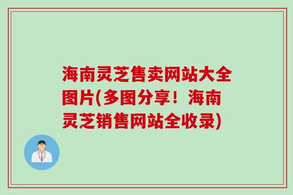 海南灵芝售卖网站大全图片(多图分享！海南灵芝销售网站全收录)