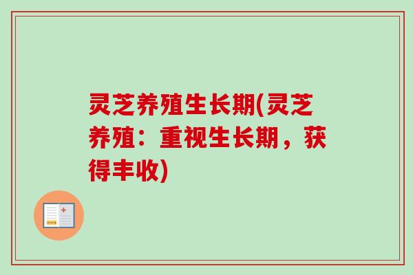 灵芝养殖生长期(灵芝养殖：重视生长期，获得丰收)