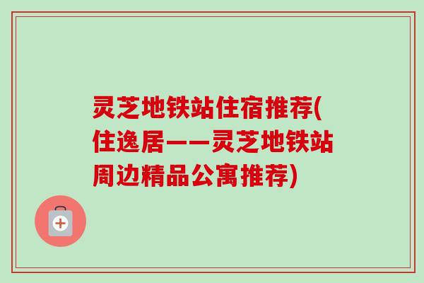 灵芝地铁站住宿推荐(住逸居——灵芝地铁站周边精品公寓推荐)