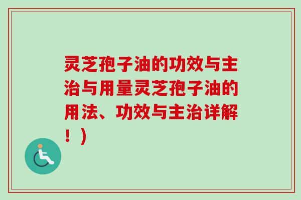 灵芝孢子油的功效与主治与用量灵芝孢子油的用法、功效与主治详解！)