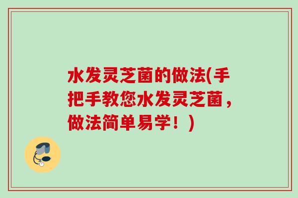 水发灵芝菌的做法(手把手教您水发灵芝菌,做法简单易学!) 水发灵芝菌的做法(手把手教您水发灵芝菌,做法简单易学!)