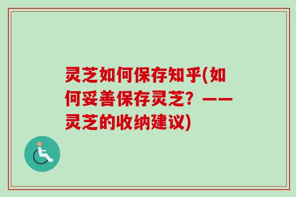 灵芝如何保存知乎(如何妥善保存灵芝？——灵芝的收纳建议)