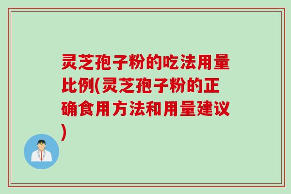 灵芝孢子粉的吃法用量比例(灵芝孢子粉的正确食用方法和用量建议)