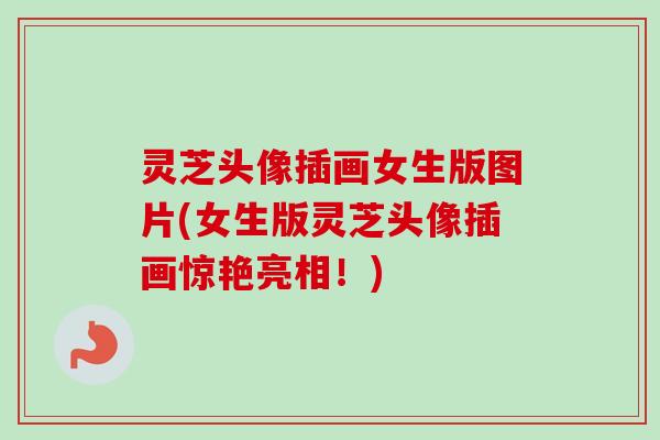 灵芝头像插画女生版图片(女生版灵芝头像插画惊艳亮相！)