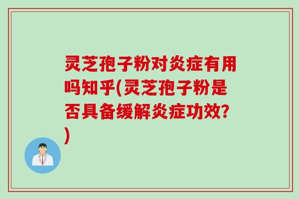 灵芝孢子粉对炎症有用吗知乎(灵芝孢子粉是否具备缓解炎症功效？)