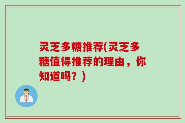 灵芝多糖推荐(灵芝多糖值得推荐的理由，你知道吗？)