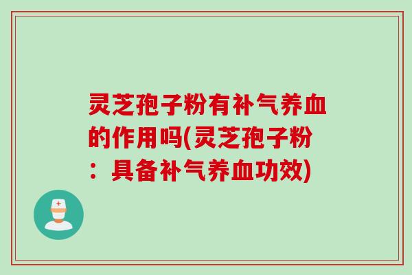 灵芝孢子粉有补气养血的作用吗(灵芝孢子粉：具备补气养血功效)
