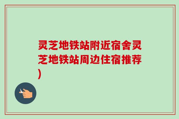 灵芝地铁站附近宿舍灵芝地铁站周边住宿推荐)
