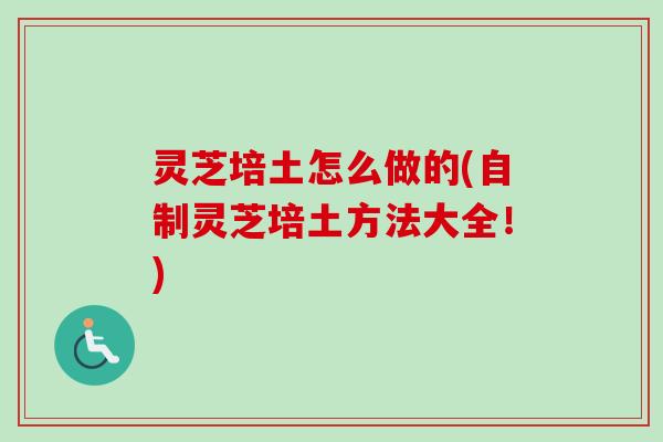 灵芝培土怎么做的(自制灵芝培土方法大全！)
