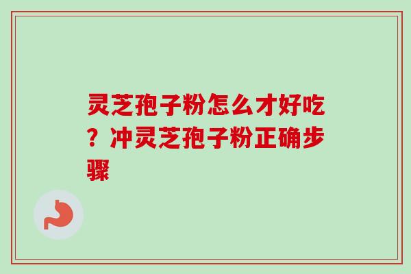 灵芝孢子粉怎么才好吃？冲灵芝孢子粉正确步骤