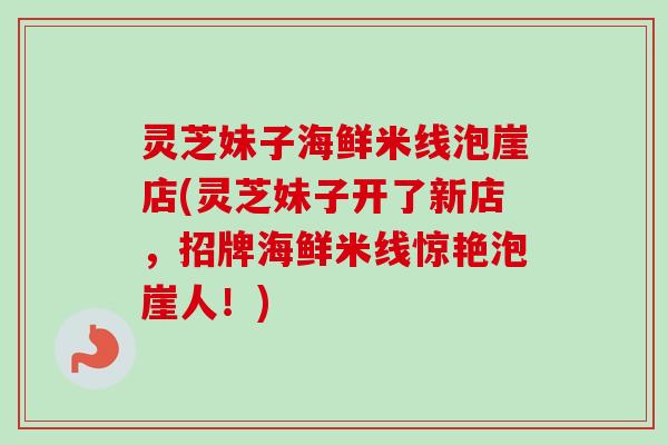 灵芝妹子海鲜米线泡崖店(灵芝妹子开了新店，招牌海鲜米线惊艳泡崖人！)