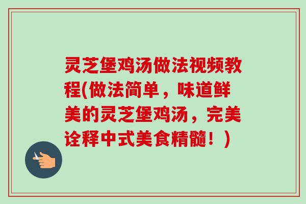 灵芝堡鸡汤做法视频教程(做法简单,味道鲜美的灵芝堡鸡汤,完美诠释中式美食精髓!) 灵芝堡鸡汤做法视频教程(做法简单,味道鲜美的灵芝堡鸡汤,完美诠释中式美食精髓!)