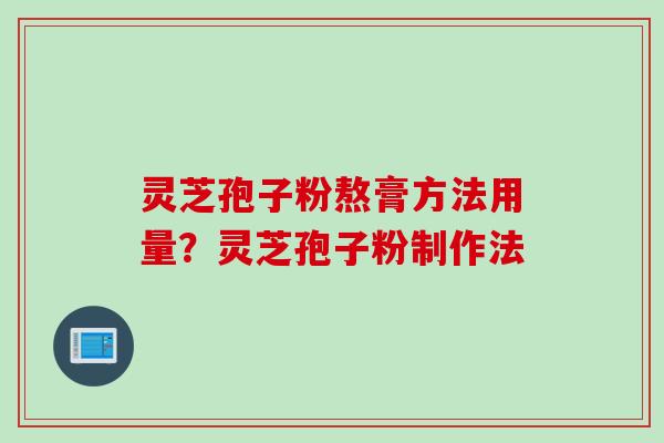 灵芝孢子粉熬膏方法用量？灵芝孢子粉制作法