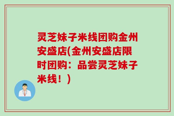 灵芝妹子米线团购金州安盛店(金州安盛店限时团购：品尝灵芝妹子米线！)