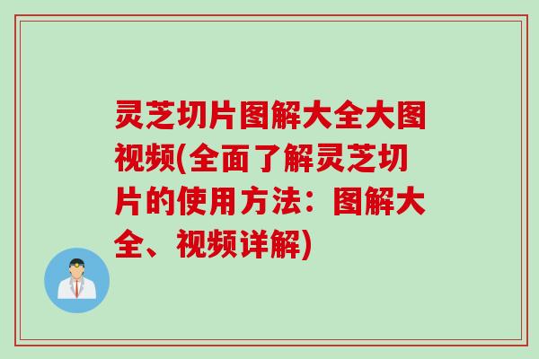 灵芝切片图解大全大图视频(全面了解灵芝切片的使用方法：图解大全、视频详解)