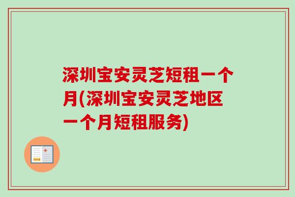 深圳宝安灵芝短租一个月(深圳宝安灵芝地区一个月短租服务)