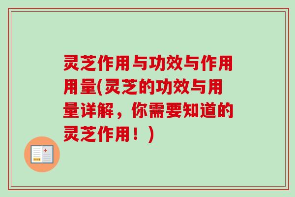灵芝作用与功效与作用用量(灵芝的功效与用量详解，你需要知道的灵芝作用！)