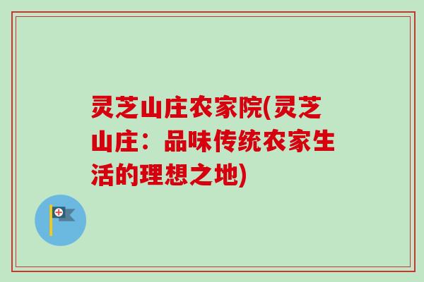 灵芝山庄农家院(灵芝山庄：品味传统农家生活的理想之地)